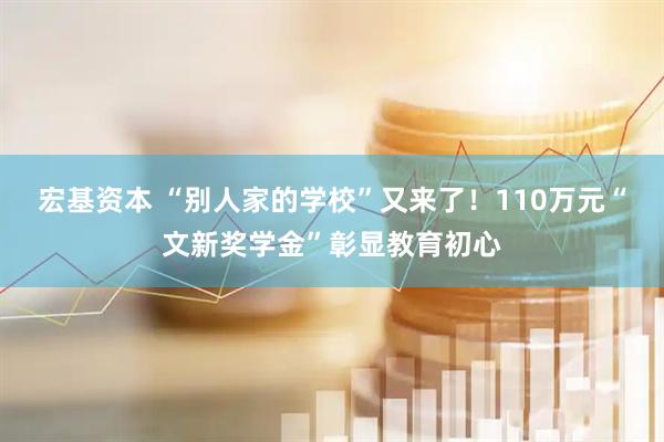 宏基资本 “别人家的学校”又来了！110万元“文新奖学金”彰显教育初心