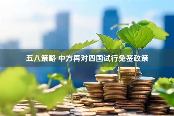 五八策略 中方再对四国试行免签政策