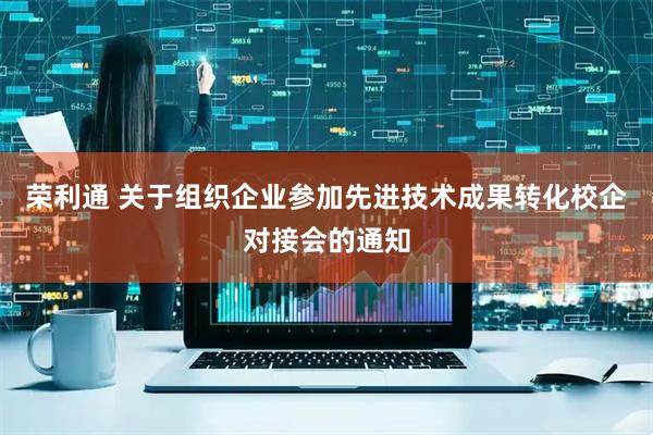 荣利通 关于组织企业参加先进技术成果转化校企对接会的通知
