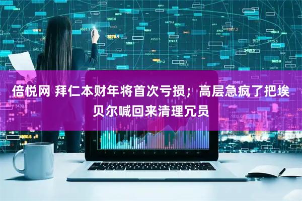 倍悦网 拜仁本财年将首次亏损；高层急疯了把埃贝尔喊回来清理冗员