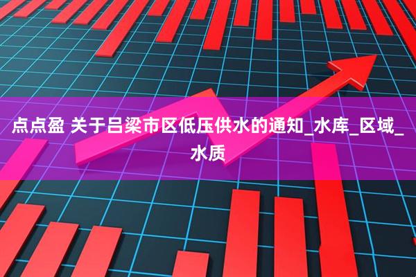 点点盈 关于吕梁市区低压供水的通知_水库_区域_水质