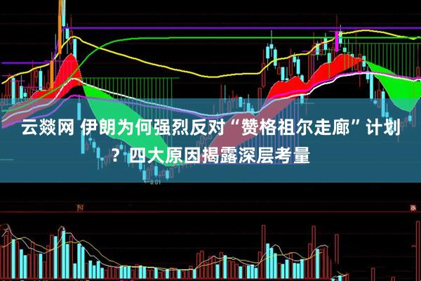 云燚网 伊朗为何强烈反对“赞格祖尔走廊”计划？四大原因揭露深层考量