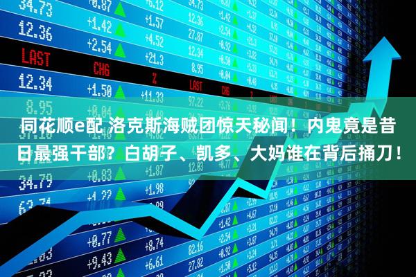 同花顺e配 洛克斯海贼团惊天秘闻！内鬼竟是昔日最强干部？白胡子、凯多、大妈谁在背后捅刀！