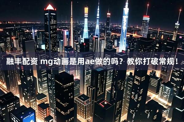 融丰配资 mg动画是用ae做的吗？教你打破常规！
