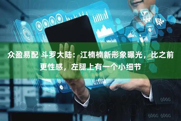 众盈易配 斗罗大陆：江楠楠新形象曝光，比之前更性感，左腿上有一个小细节