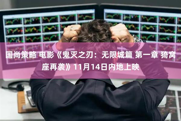 国尚策略 电影《鬼灭之刃：无限城篇 第一章 猗窝座再袭》11月14日内地上映