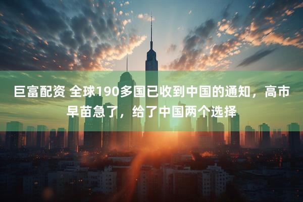 巨富配资 全球190多国已收到中国的通知，高市早苗急了，给了中国两个选择
