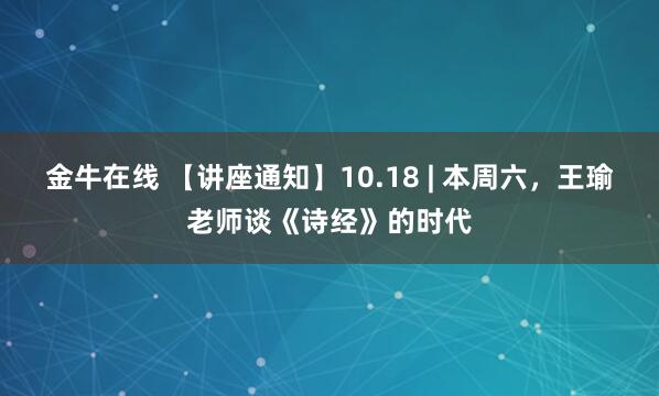 金牛在线 【讲座通知】10.18 | 本周六，王瑜老师谈《诗经》的时代