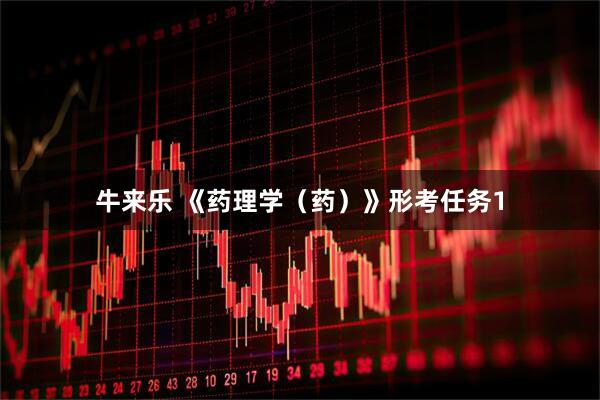 牛来乐 《药理学（药）》形考任务1