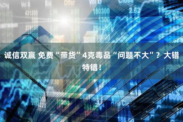诚信双赢 免费“带货”4克毒品“问题不大”？大错特错！