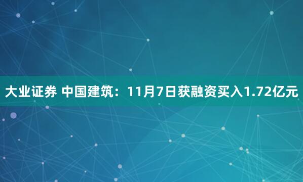 大业证券 中国建筑：11月7日获融资买入1.72亿元