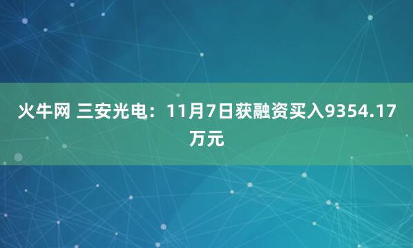 火牛网 三安光电：11月7日获融资买入9354.17万元
