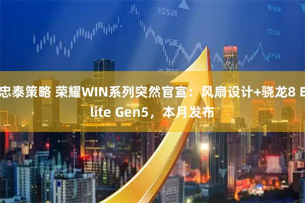 忠泰策略 荣耀WIN系列突然官宣：风扇设计+骁龙8 Elite Gen5，本月发布