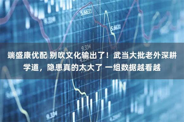 端盛康优配 别吹文化输出了！武当大批老外深耕学道，隐患真的太大了 一组数据越看越